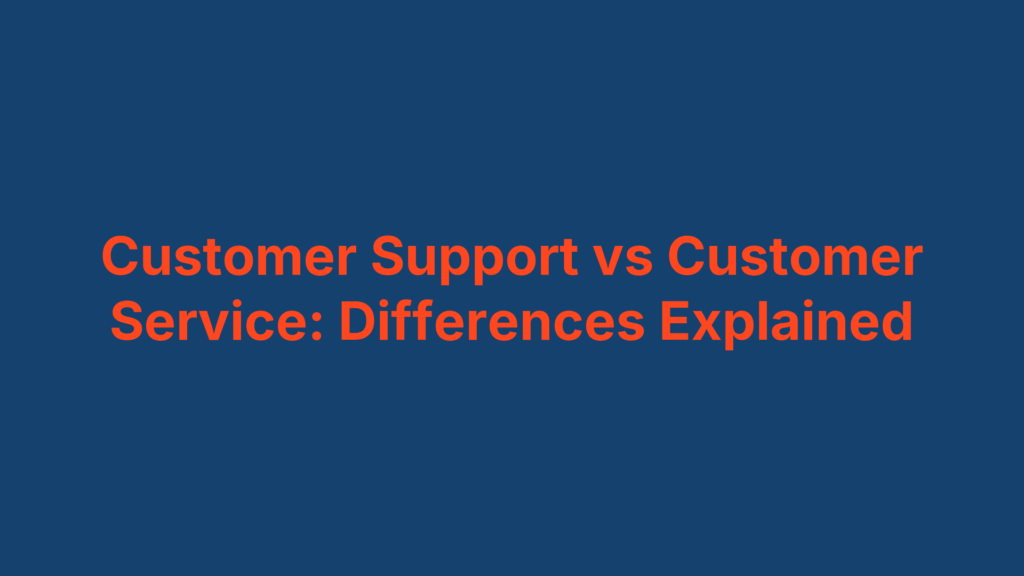 Customer Support vs Customer Service: Differences Explained