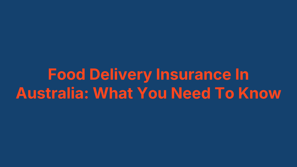 Food Delivery Insurance In Australia: What You Need To Know