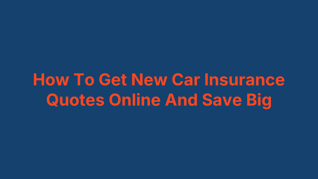 How To Get New Car Insurance Quotes Online And Save Big