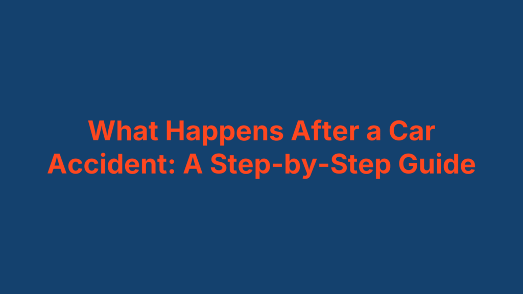 What Happens After a Car Accident: A Step-by-Step Guide