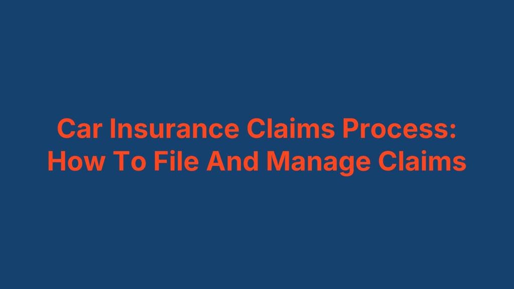 Car Insurance Claims Process: How To File And Manage Claims