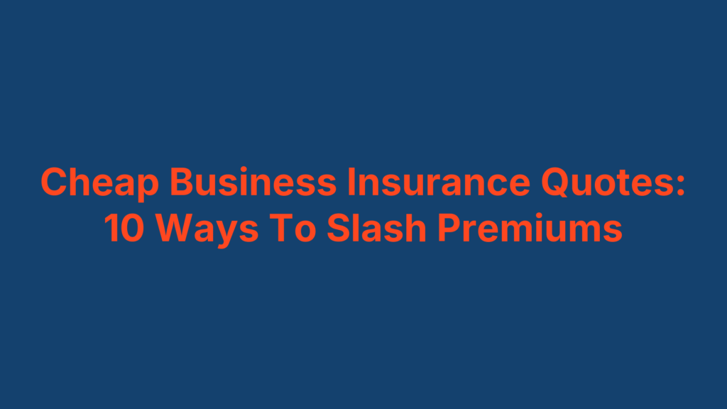 Cheap Business Insurance Quotes: 10 Ways To Slash Premiums