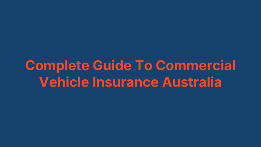 Complete Guide To Commercial Vehicle Insurance Australia
