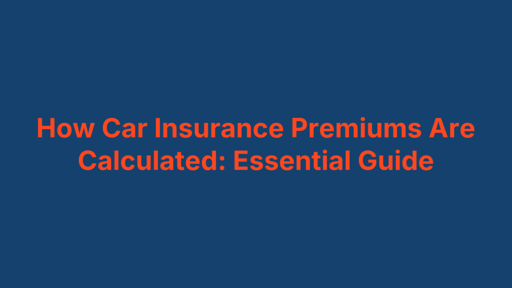 How Car Insurance Premiums Are Calculated: Essential Guide