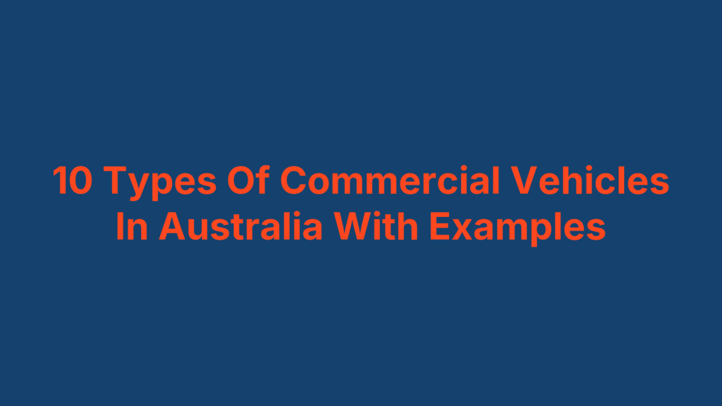10 Types Of Commercial Vehicles In Australia With Examples