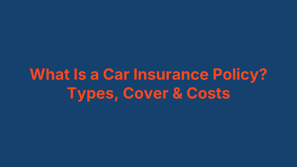 What Is a Car Insurance Policy? Types, Cover & Costs