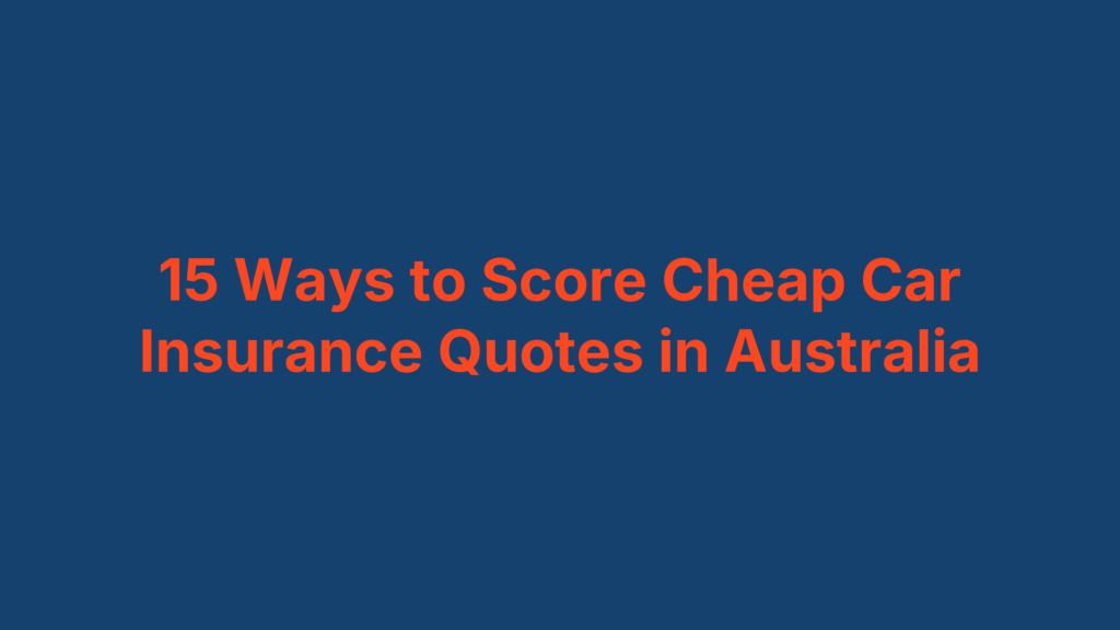 15 Ways to Score Cheap Car Insurance Quotes in Australia