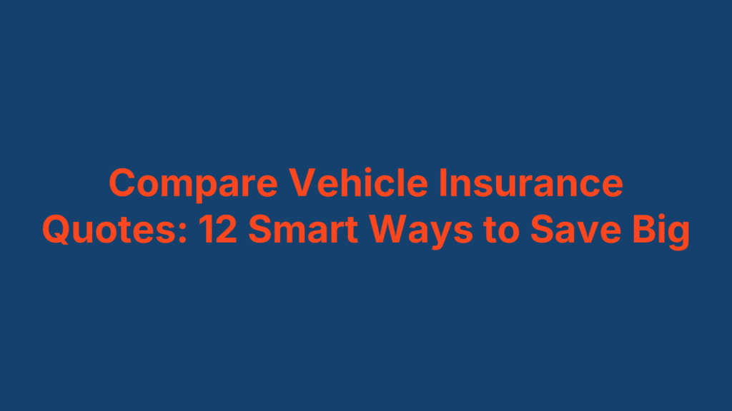 Compare Vehicle Insurance Quotes: 12 Smart Ways to Save Big