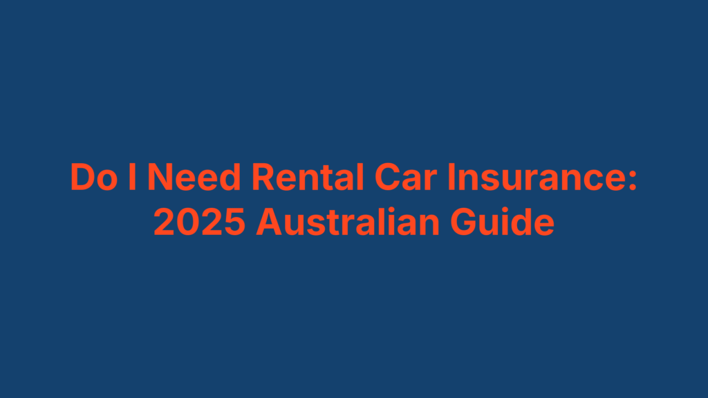 Do I Need Rental Car Insurance: 2025 Australian Guide