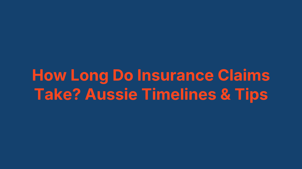 How Long Do Insurance Claims Take? Aussie Timelines & Tips