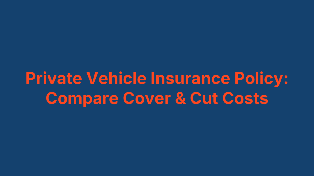 Private Vehicle Insurance Policy: Compare Cover & Cut Costs