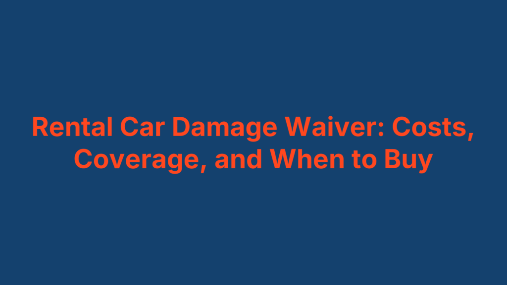 Rental Car Damage Waiver: Costs, Coverage, and When to Buy