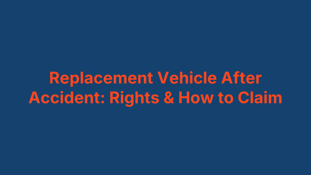 Replacement Vehicle After Accident: Rights & How to Claim