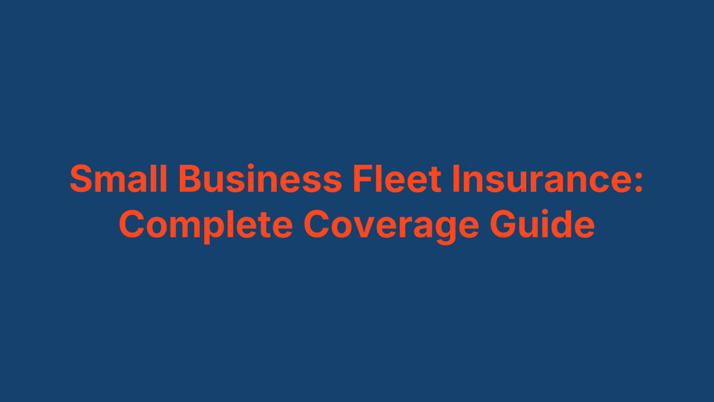 Small Business Fleet Insurance: Complete Coverage Guide