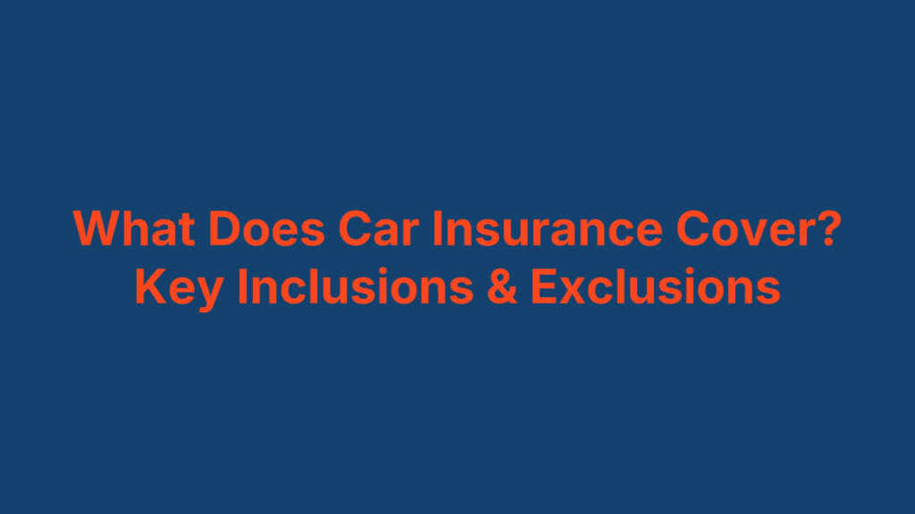 What Does Car Insurance Cover? Key Inclusions & Exclusions