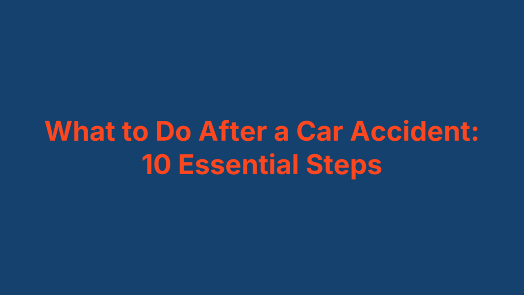 What to Do After a Car Accident: 10 Essential Steps