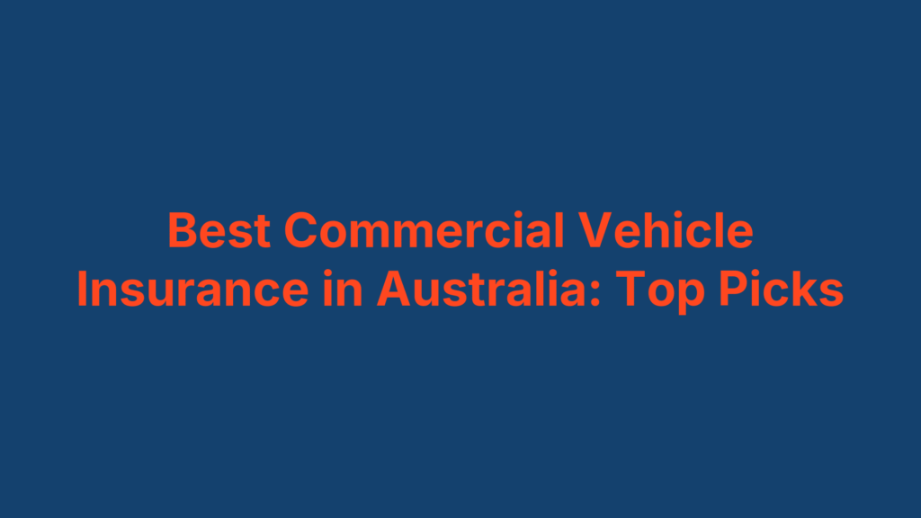 Best Commercial Vehicle Insurance in Australia: Top Picks