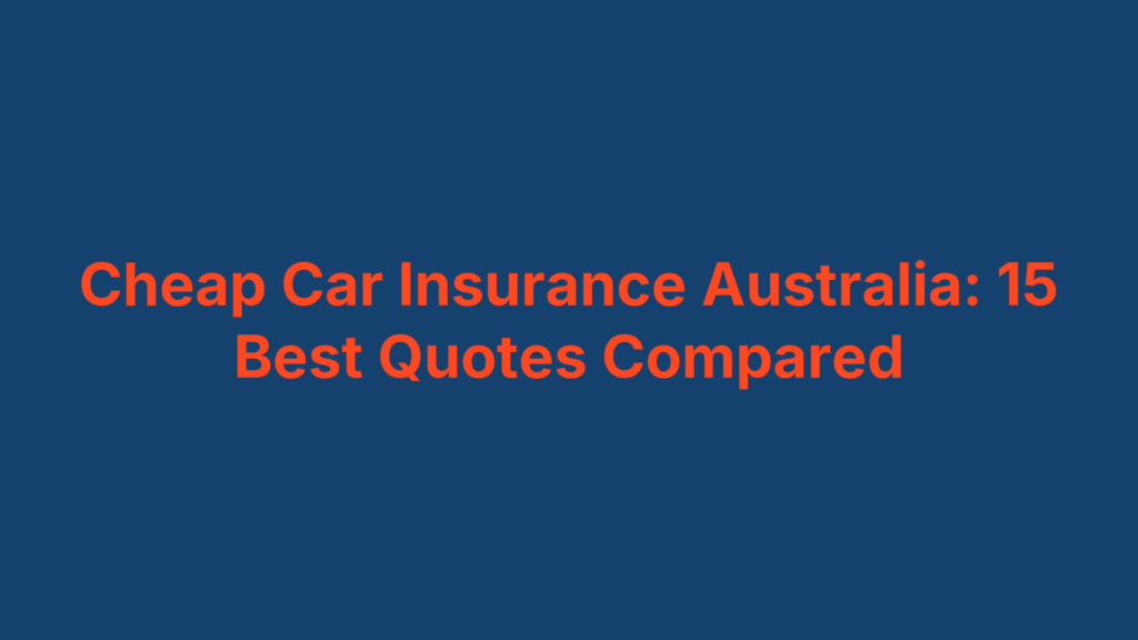 Cheap Car Insurance Australia: 15 Best Quotes Compared