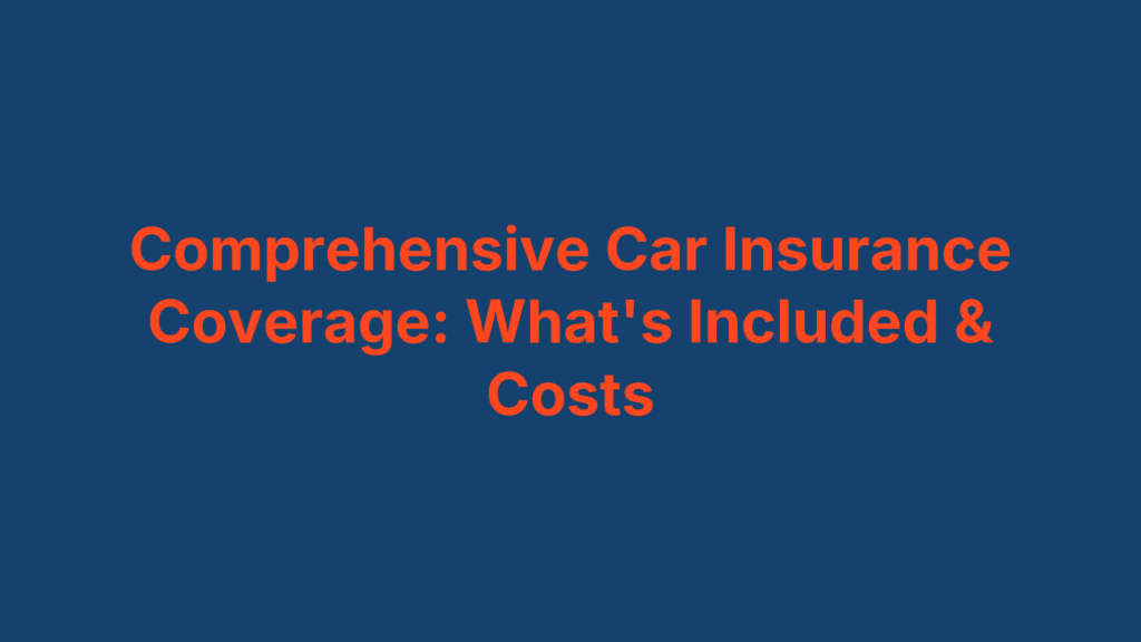 Comprehensive Car Insurance Coverage: What's Included & Costs