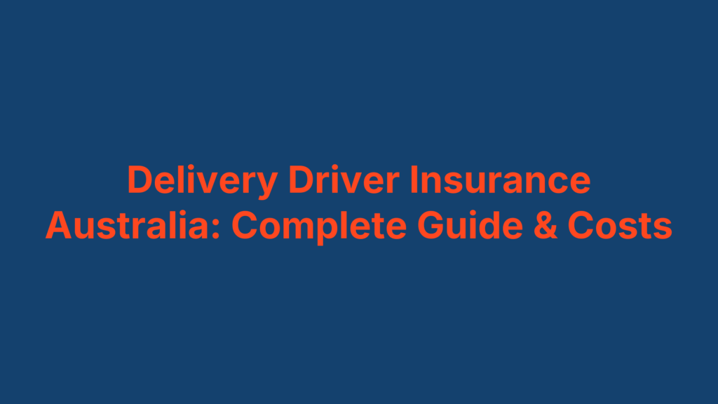 Delivery Driver Insurance Australia: Complete Guide & Costs