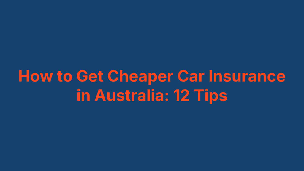 How to Get Cheaper Car Insurance in Australia: 12 Tips