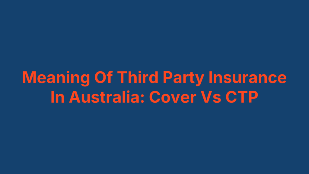 Meaning Of Third Party Insurance In Australia: Cover Vs CTP