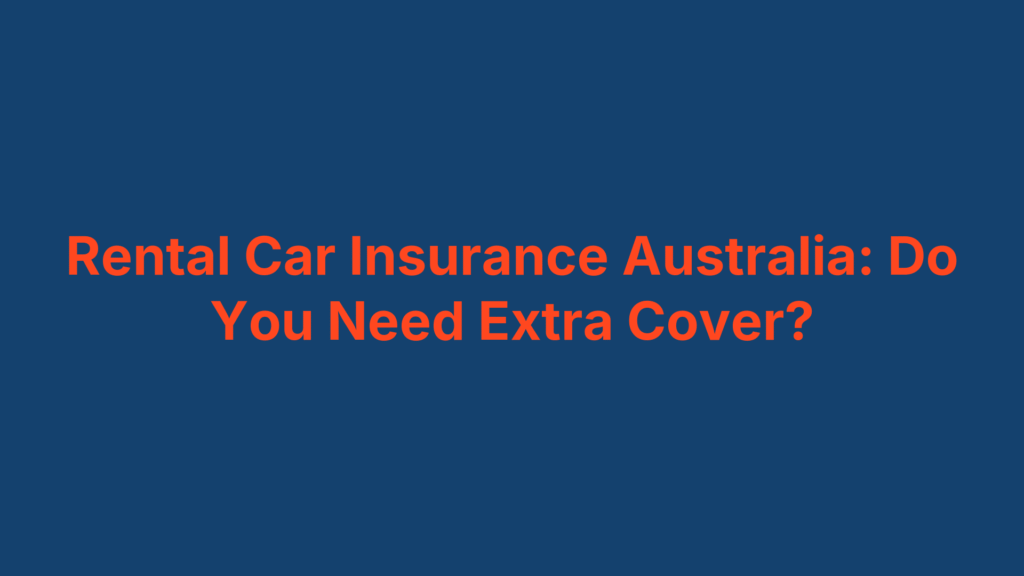 Rental Car Insurance Australia: Do You Need Extra Cover?