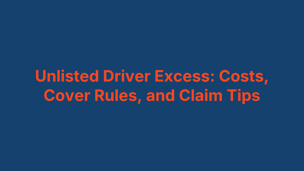 Unlisted Driver Excess: Costs, Cover Rules, and Claim Tips