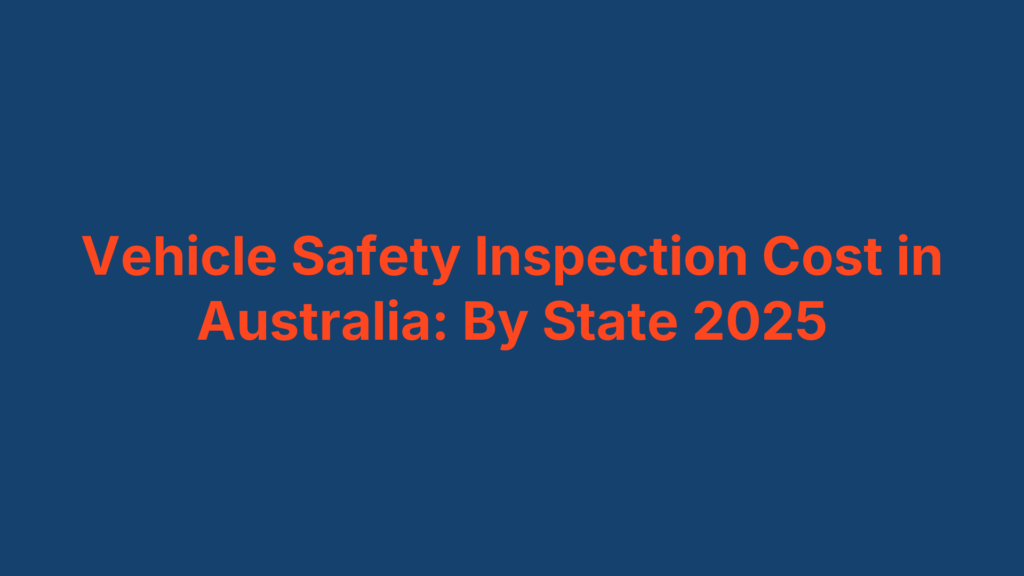 Vehicle Safety Inspection Cost in Australia: By State 2025