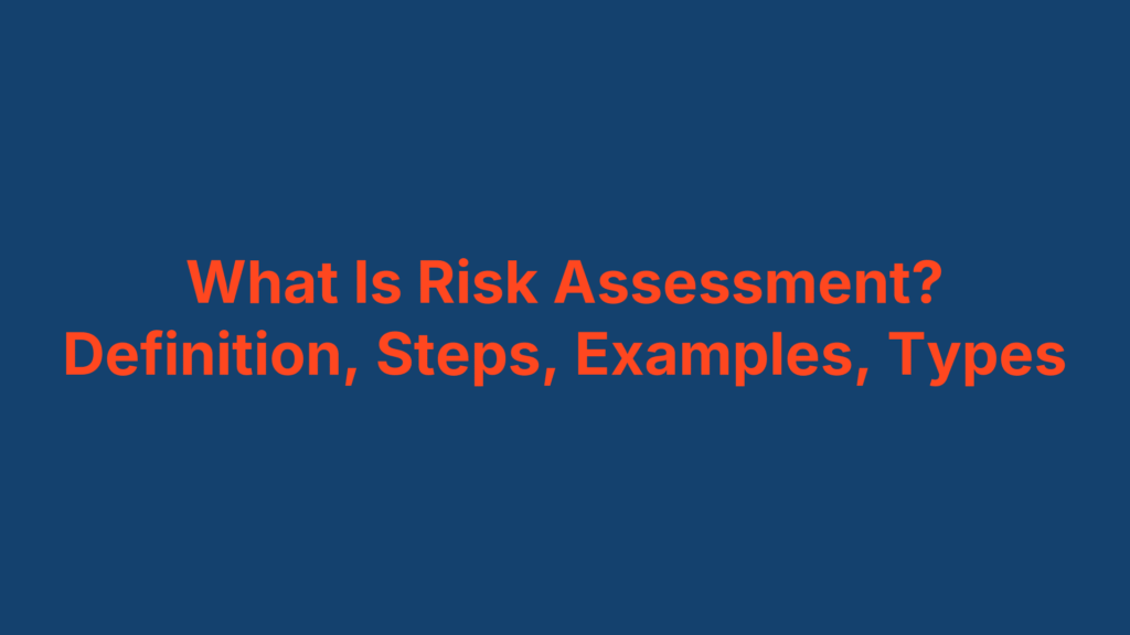 What Is Risk Assessment? Definition, Steps, Examples, Types