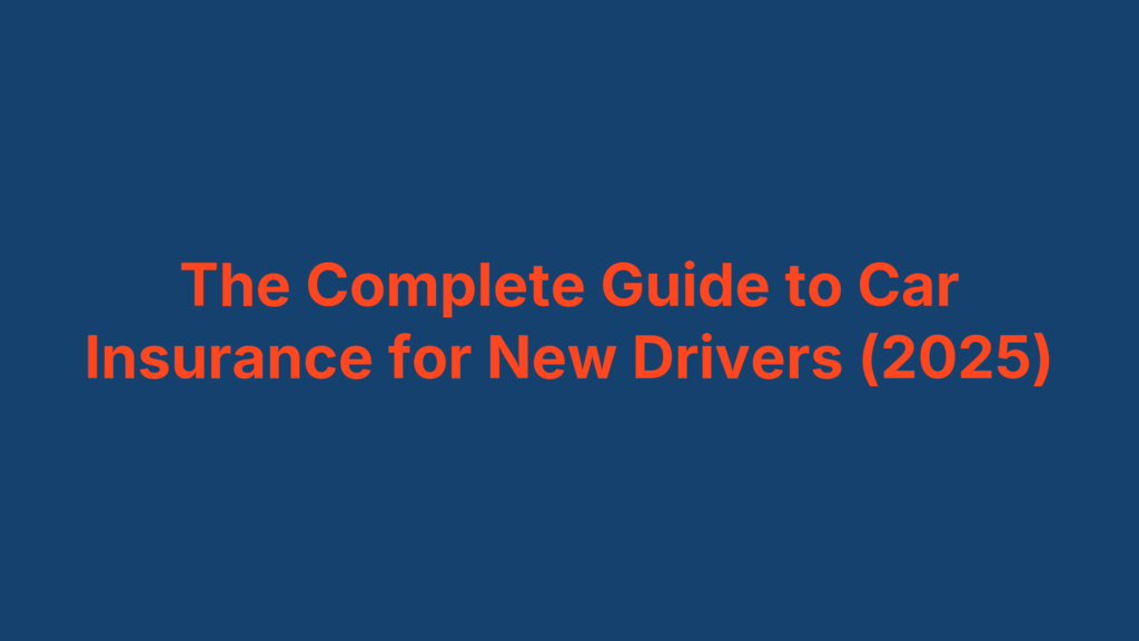 The Complete Guide to Car Insurance for New Drivers (2025)