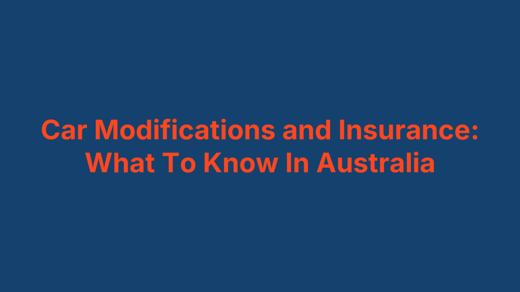 Car Modifications and Insurance: What To Know In Australia