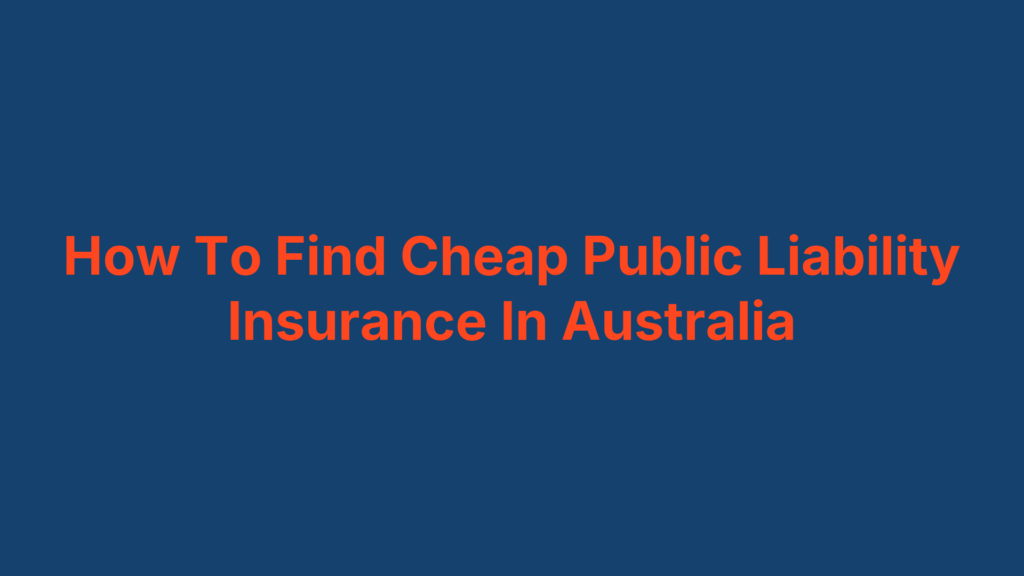 How To Find Cheap Public Liability Insurance In Australia