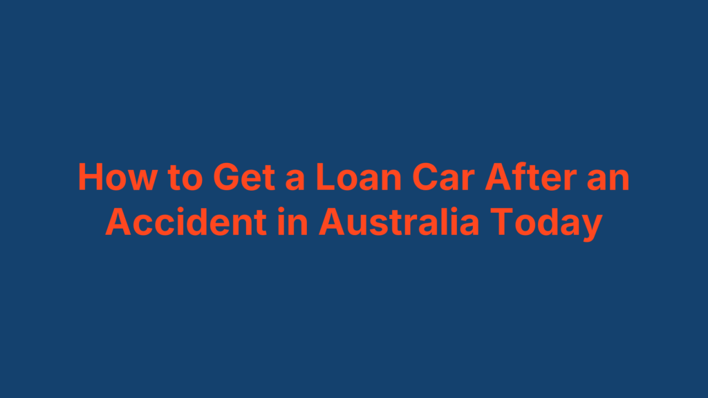 How to Get a Loan Car After an Accident in Australia Today