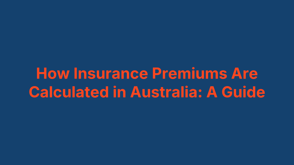 How Insurance Premiums Are Calculated in Australia: A Guide