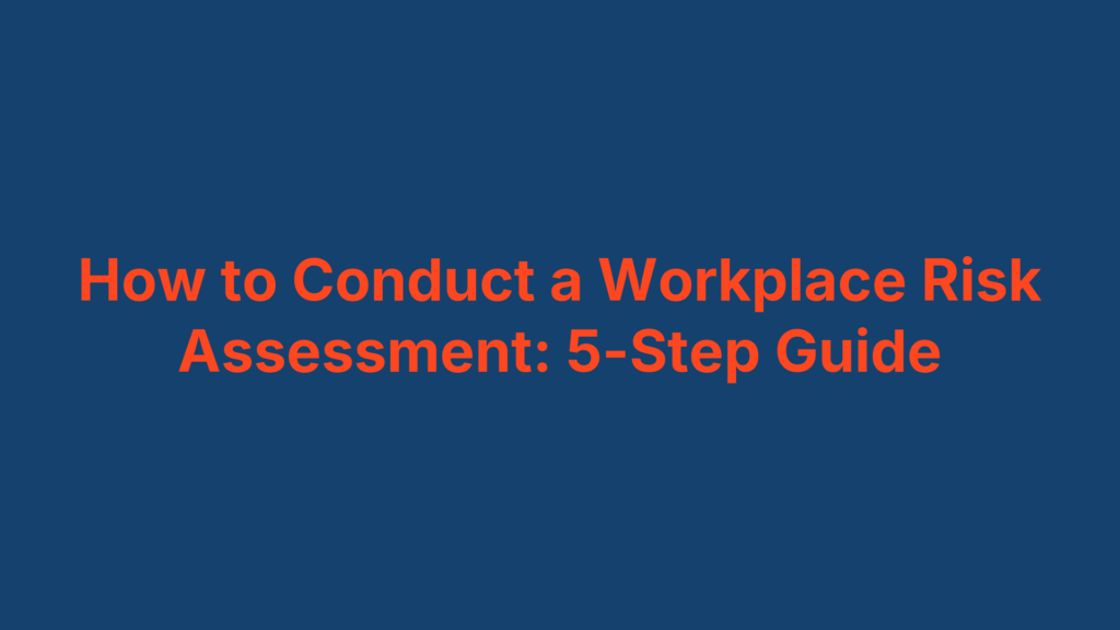 How to Conduct a Workplace Risk Assessment: 5-Step Guide