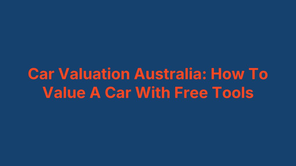 Car Valuation Australia: How To Value A Car With Free Tools