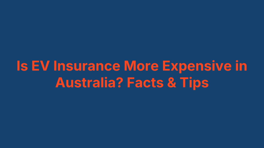 Is EV Insurance More Expensive in Australia? Facts & Tips