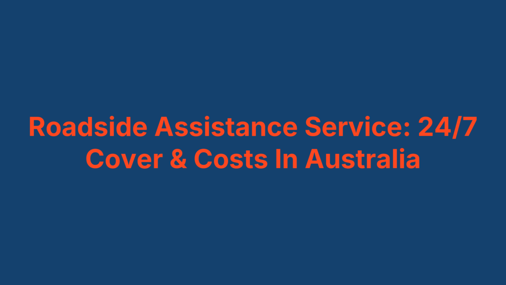 Roadside Assistance Service: 24/7 Cover & Costs In Australia