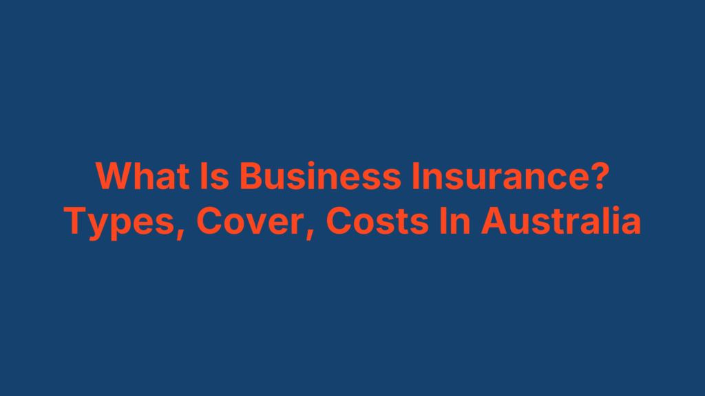 What Is Business Insurance? Types, Cover, Costs In Australia