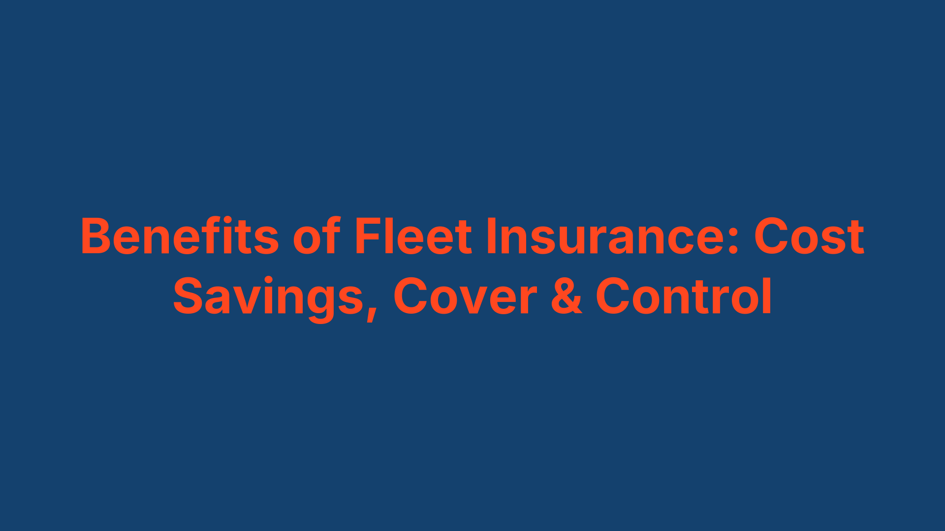 Benefits of Fleet Insurance: Cost Savings, Cover & Control