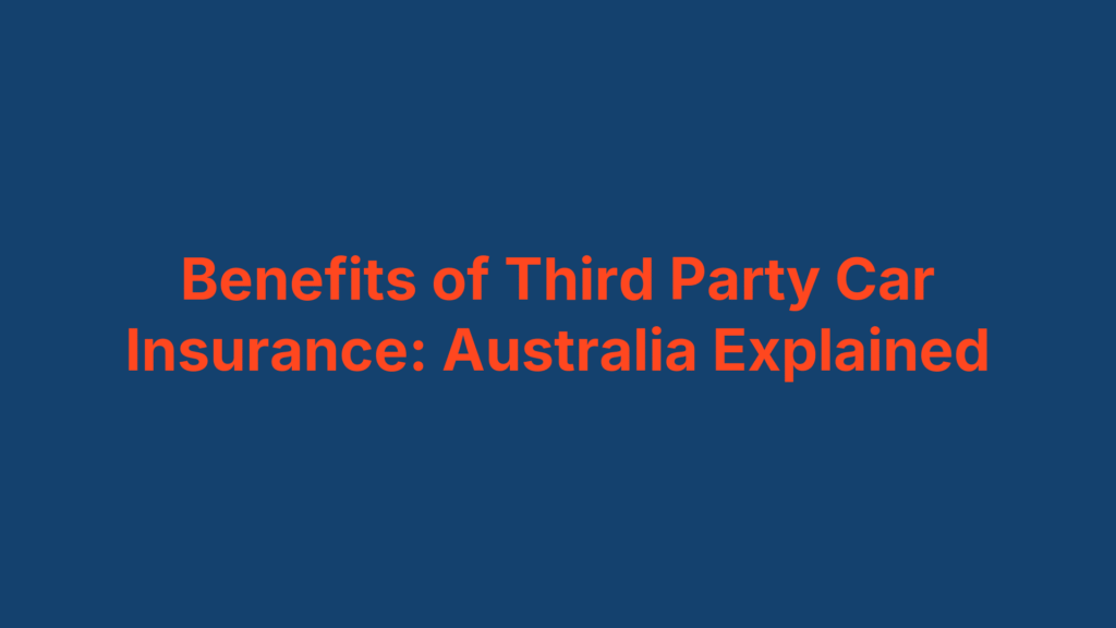 Benefits of Third Party Car Insurance: Australia Explained
