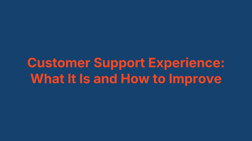 Customer Support Experience: What It Is and How to Improve