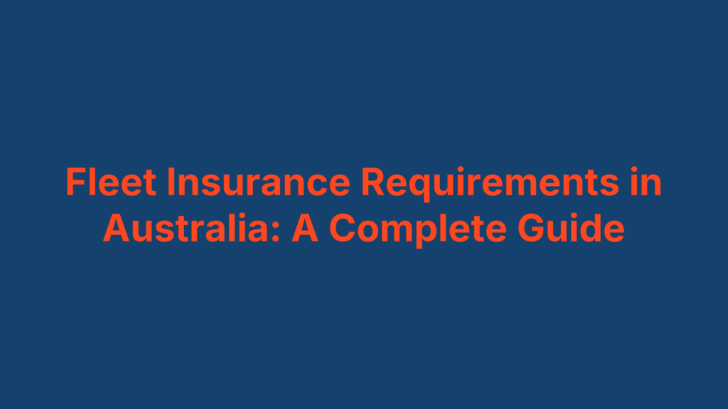 Fleet Insurance Requirements in Australia: A Complete Guide
