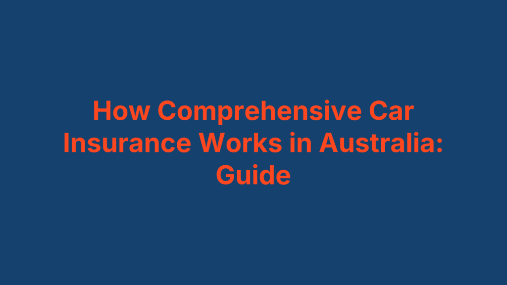 How Comprehensive Car Insurance Works in Australia: Guide
