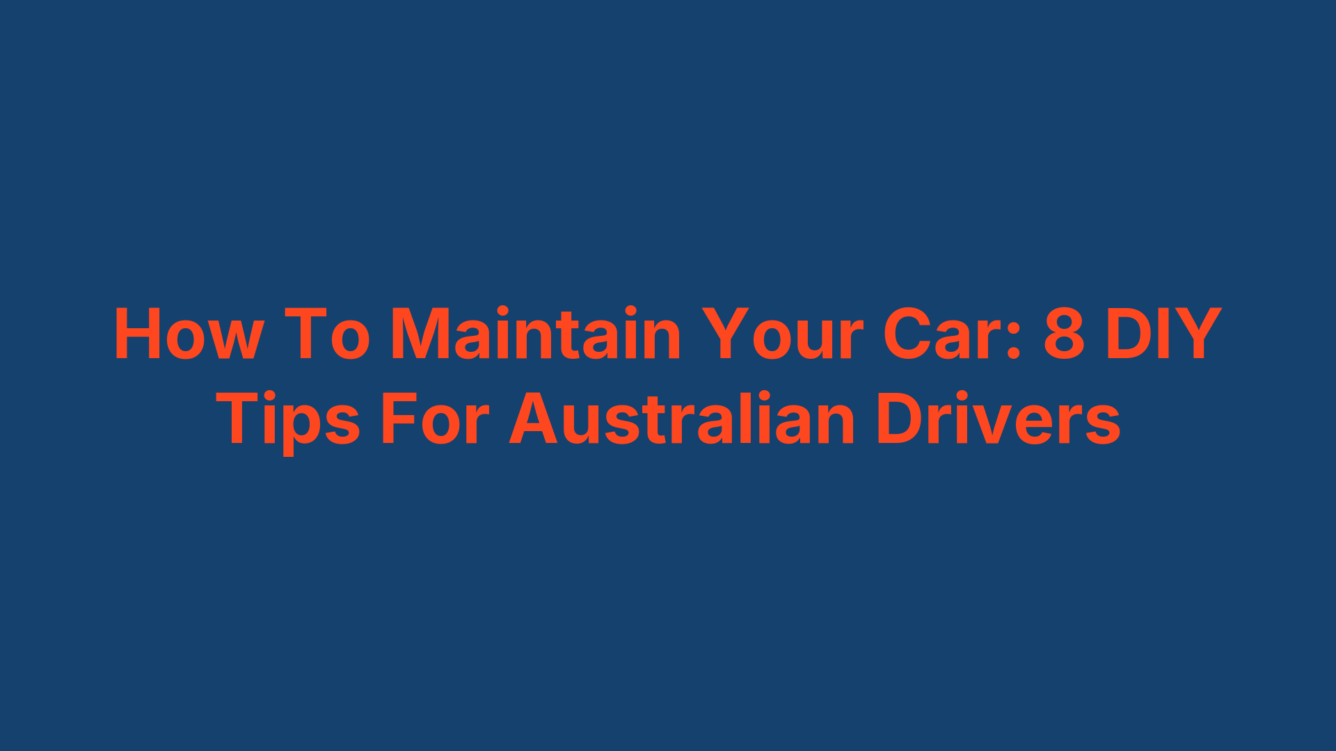 How To Maintain Your Car: 8 DIY Tips For Australian Drivers