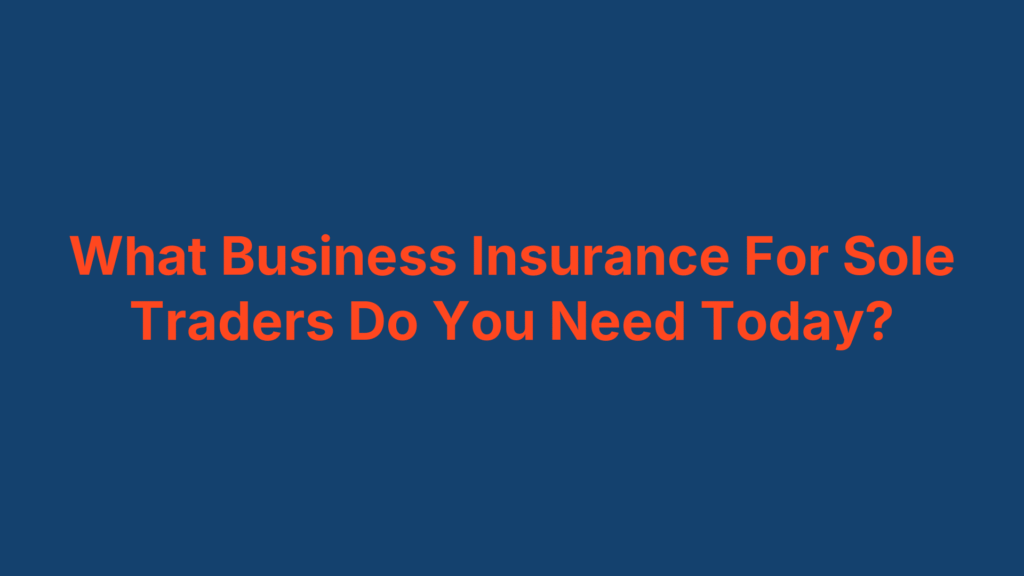 What Business Insurance For Sole Traders Do You Need Today?