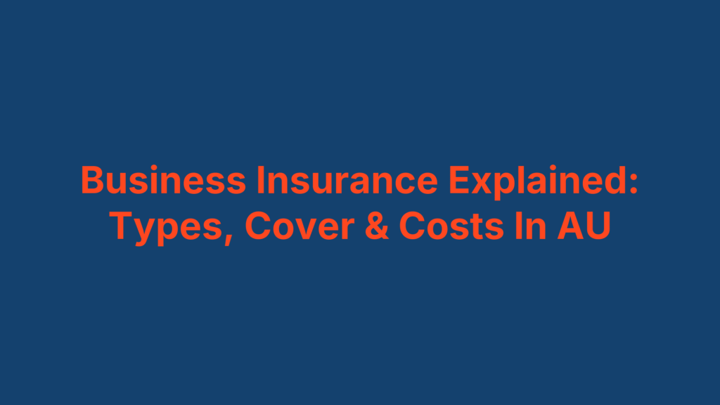 Business Insurance Explained: Types, Cover & Costs In AU