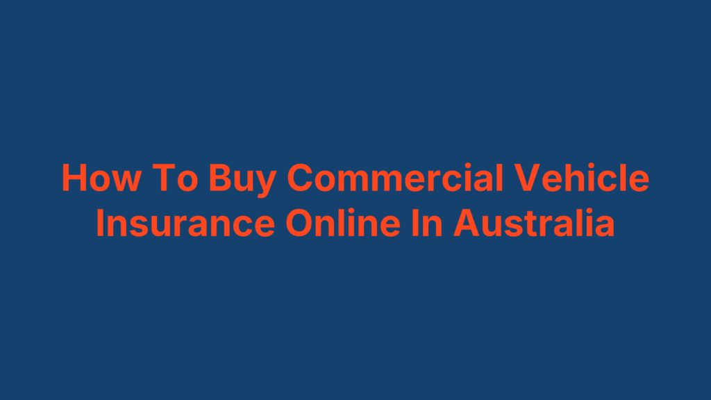 How To Buy Commercial Vehicle Insurance Online In Australia