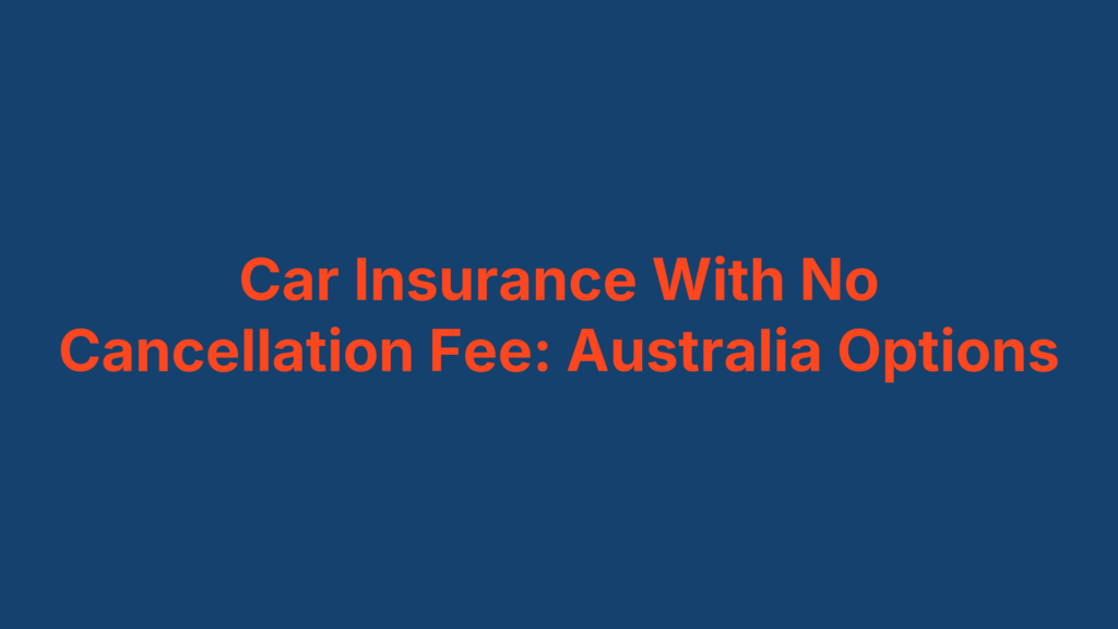 Car Insurance With No Cancellation Fee: Australia Options
